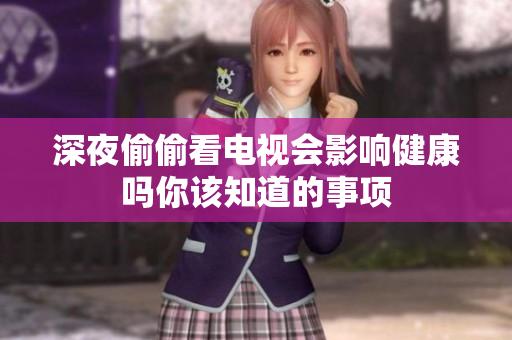 深夜偷偷看电视会影响健康吗你该知道的事项