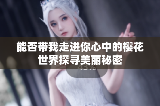 能否带我走进你心中的樱花世界探寻美丽秘密