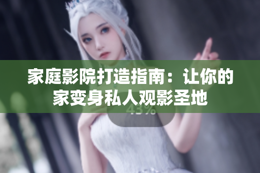 家庭影院打造指南：让你的家变身私人观影圣地