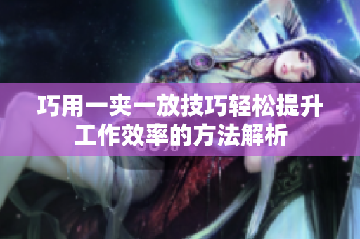 巧用一夹一放技巧轻松提升工作效率的方法解析