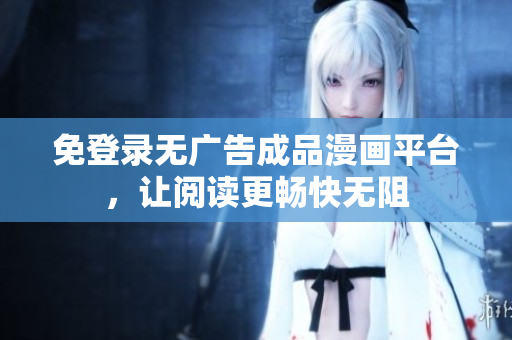 免登录无广告成品漫画平台，让阅读更畅快无阻