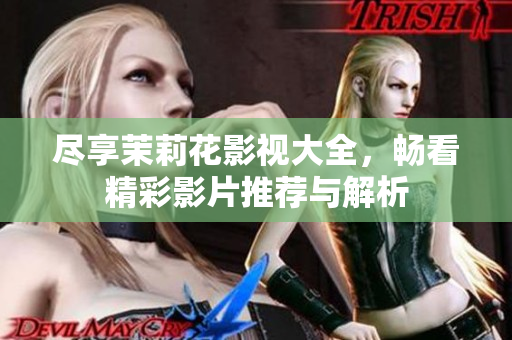 尽享茉莉花影视大全，畅看精彩影片推荐与解析