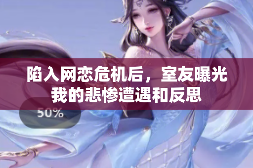 陷入网恋危机后，室友曝光我的悲惨遭遇和反思