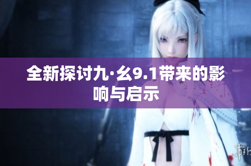 全新探讨九·幺9.1带来的影响与启示