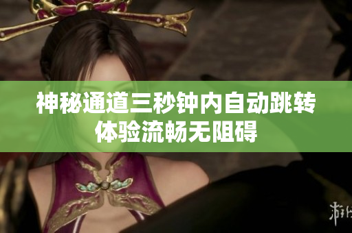 神秘通道三秒钟内自动跳转体验流畅无阻碍