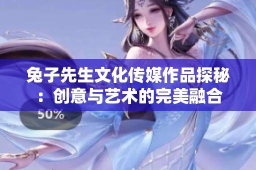 兔子先生文化传媒作品探秘：创意与艺术的完美融合