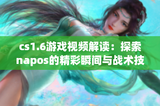 cs1.6游戏视频解读：探索napos的精彩瞬间与战术技巧