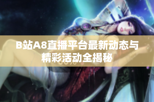 B站A8直播平台最新动态与精彩活动全揭秘