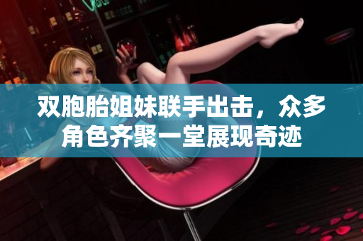 双胞胎姐妹联手出击，众多角色齐聚一堂展现奇迹