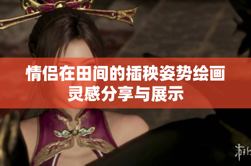情侣在田间的插秧姿势绘画灵感分享与展示