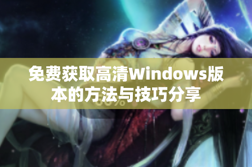 免费获取高清Windows版本的方法与技巧分享