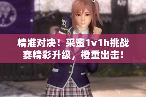 精准对决！采蜜1v1h挑战赛精彩升级，橙重出击！