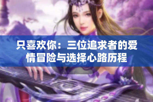 只喜欢你：三位追求者的爱情冒险与选择心路历程