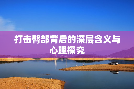 打击臀部背后的深层含义与心理探究