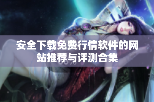 安全下载免费行情软件的网站推荐与评测合集