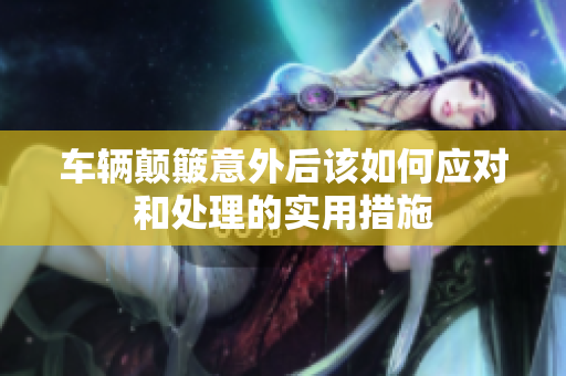 车辆颠簸意外后该如何应对和处理的实用措施