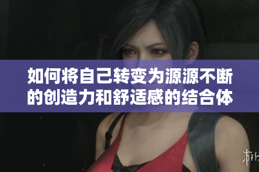 如何将自己转变为源源不断的创造力和舒适感的结合体