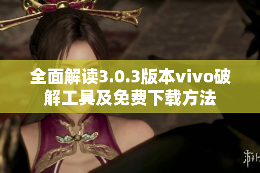 全面解读3.0.3版本vivo破解工具及免费下载方法