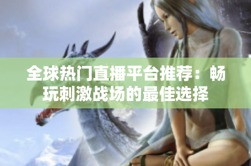 全球热门直播平台推荐：畅玩刺激战场的最佳选择