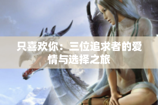 只喜欢你：三位追求者的爱情与选择之旅