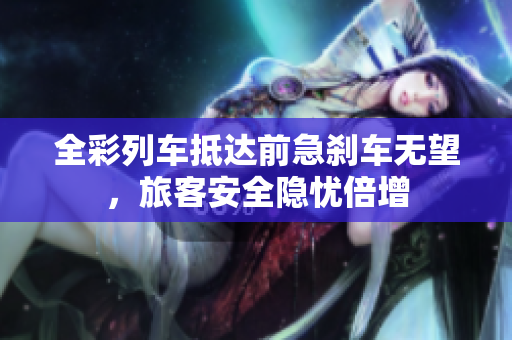 全彩列车抵达前急刹车无望，旅客安全隐忧倍增