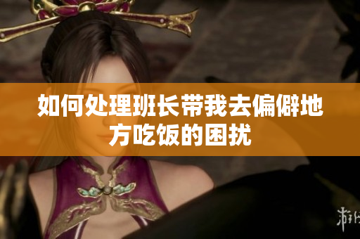如何处理班长带我去偏僻地方吃饭的困扰