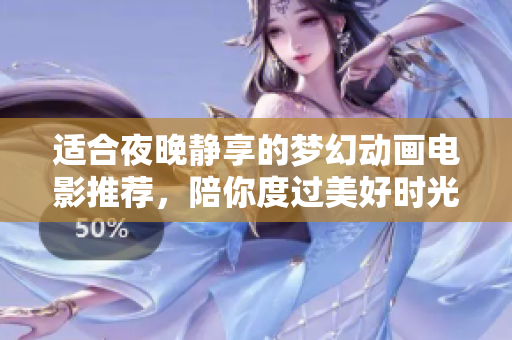 适合夜晚静享的梦幻动画电影推荐，陪你度过美好时光