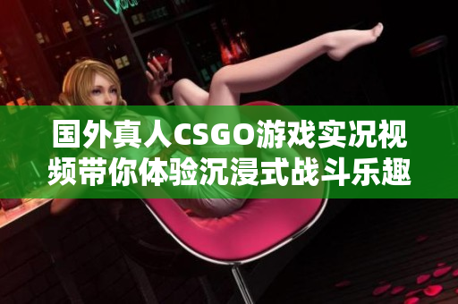 国外真人CSGO游戏实况视频带你体验沉浸式战斗乐趣