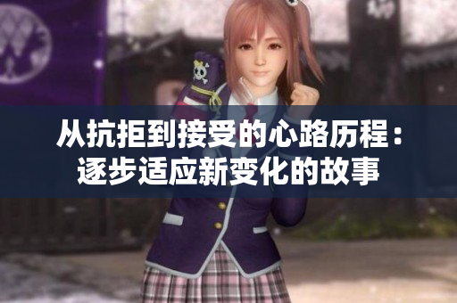 从抗拒到接受的心路历程：逐步适应新变化的故事