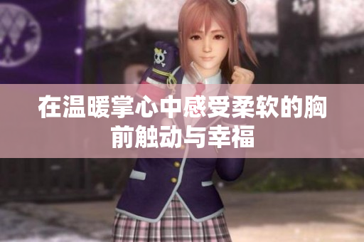 在温暖掌心中感受柔软的胸前触动与幸福