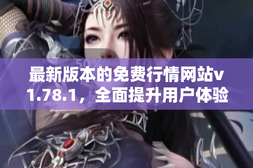 最新版本的免费行情网站v1.78.1，全面提升用户体验与功能