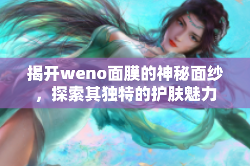 揭开weno面膜的神秘面纱，探索其独特的护肤魅力