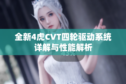 全新4虎CVT四轮驱动系统详解与性能解析
