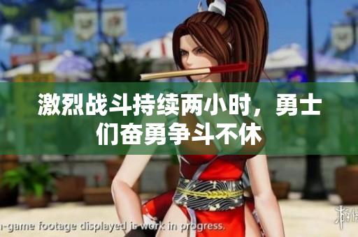 激烈战斗持续两小时，勇士们奋勇争斗不休