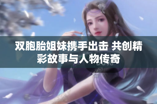 双胞胎姐妹携手出击 共创精彩故事与人物传奇