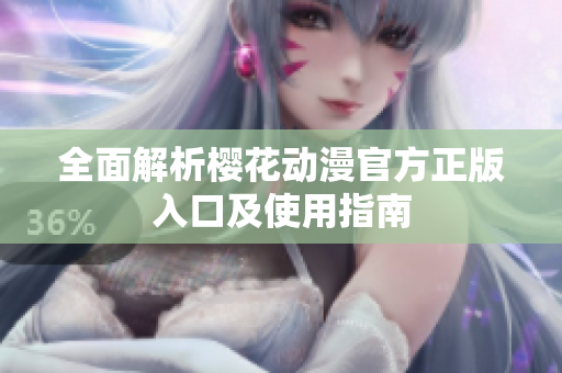 全面解析樱花动漫官方正版入口及使用指南