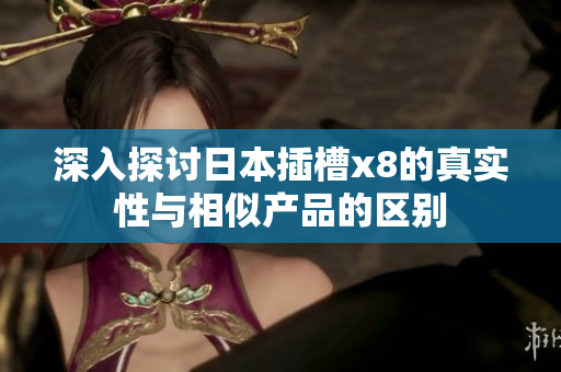 深入探讨日本插槽x8的真实性与相似产品的区别