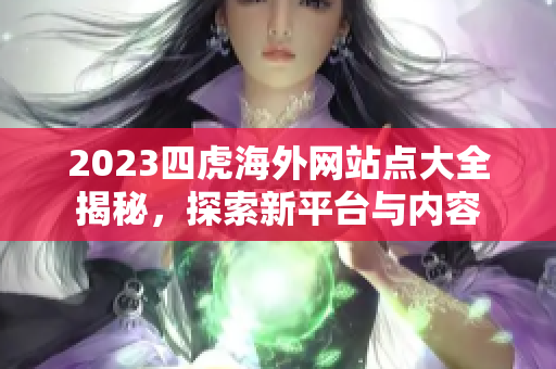 2023四虎海外网站点大全揭秘，探索新平台与内容