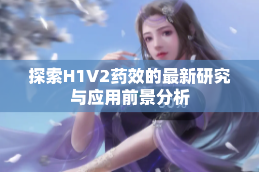 探索H1V2药效的最新研究与应用前景分析