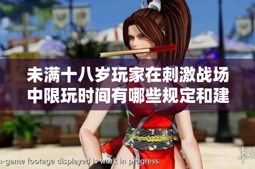 未满十八岁玩家在刺激战场中限玩时间有哪些规定和建议