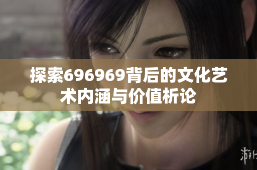 探索696969背后的文化艺术内涵与价值析论
