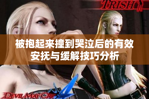 被抱起来撞到哭泣后的有效安抚与缓解技巧分析