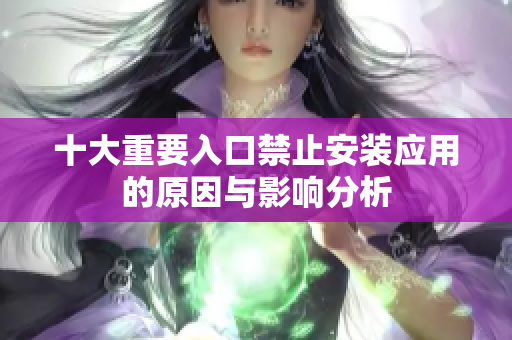 十大重要入口禁止安装应用的原因与影响分析