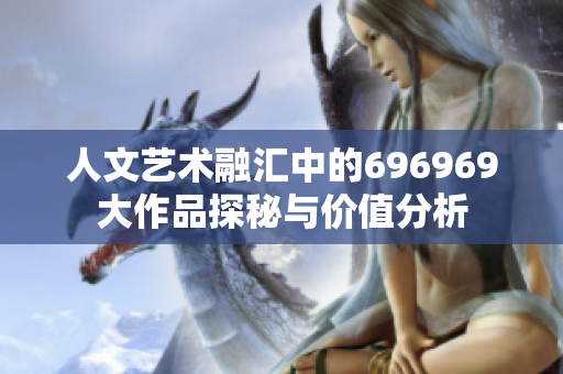 人文艺术融汇中的696969大作品探秘与价值分析