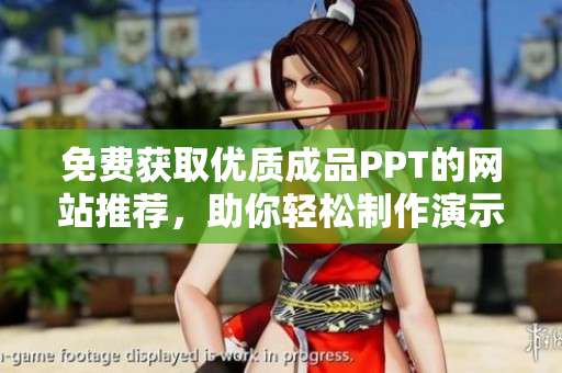 免费获取优质成品PPT的网站推荐，助你轻松制作演示文稿
