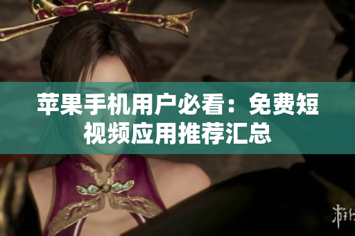 苹果手机用户必看：免费短视频应用推荐汇总