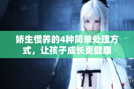 娇生惯养的4种简单处理方式，让孩子成长更健康