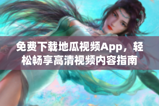 免费下载地瓜视频App，轻松畅享高清视频内容指南