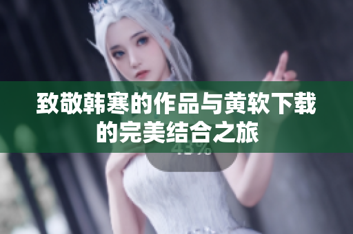致敬韩寒的作品与黄软下载的完美结合之旅