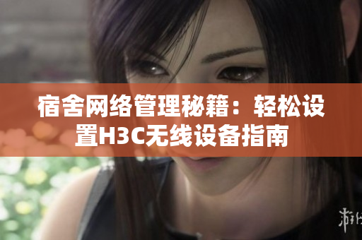 宿舍网络管理秘籍：轻松设置H3C无线设备指南
